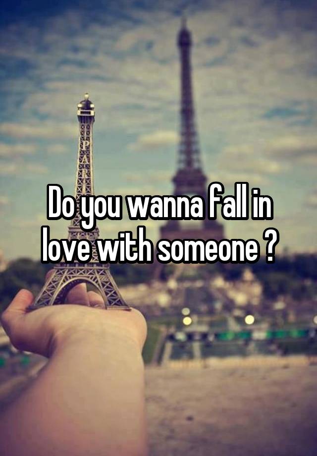 Do you wanna fall in love with someone ?