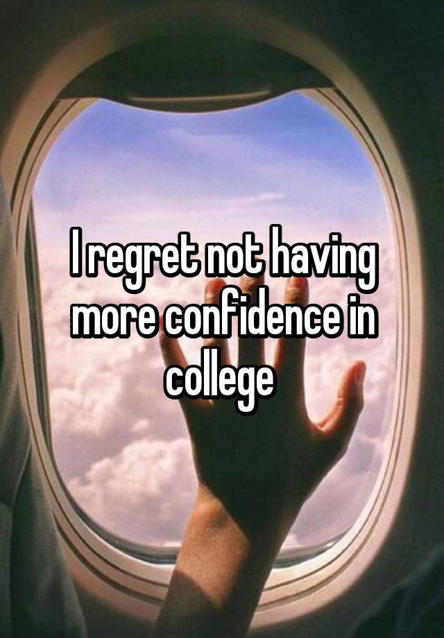 I regret not having more confidence in college 