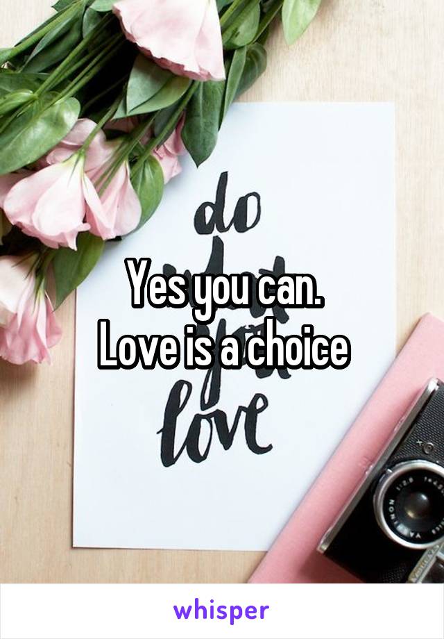 Yes you can.
Love is a choice