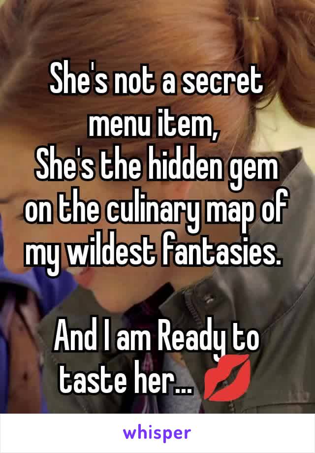 She's not a secret menu item, 
She's the hidden gem on the culinary map of my wildest fantasies. 

And I am Ready to taste her... 💋