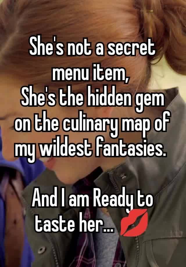 She's not a secret menu item, 
She's the hidden gem on the culinary map of my wildest fantasies. 

And I am Ready to taste her... 💋