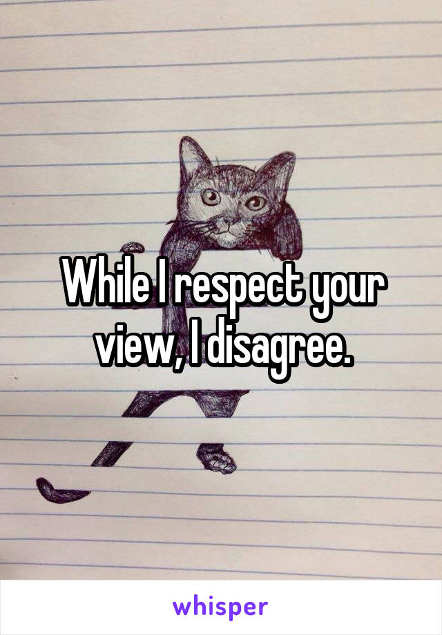 While I respect your view, I disagree.