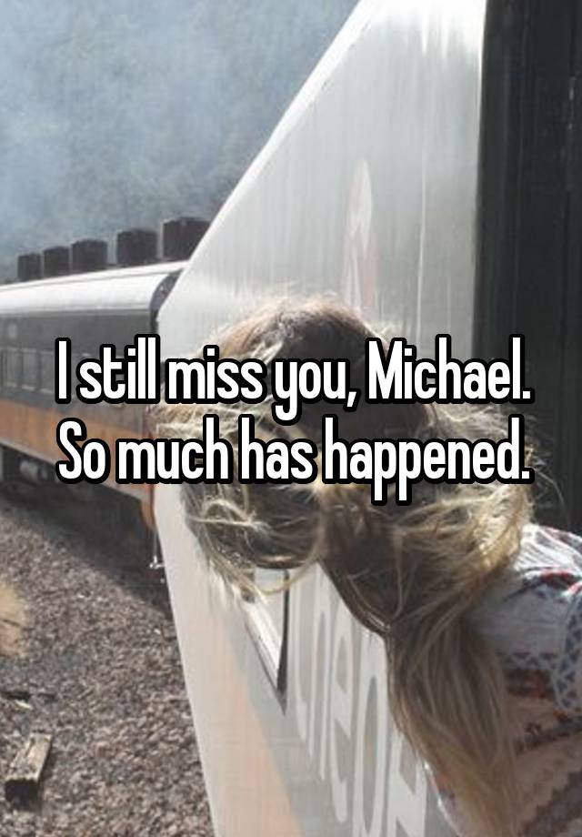 I still miss you, Michael. So much has happened.