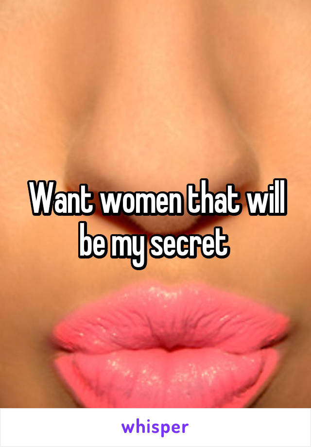 Want women that will be my secret 