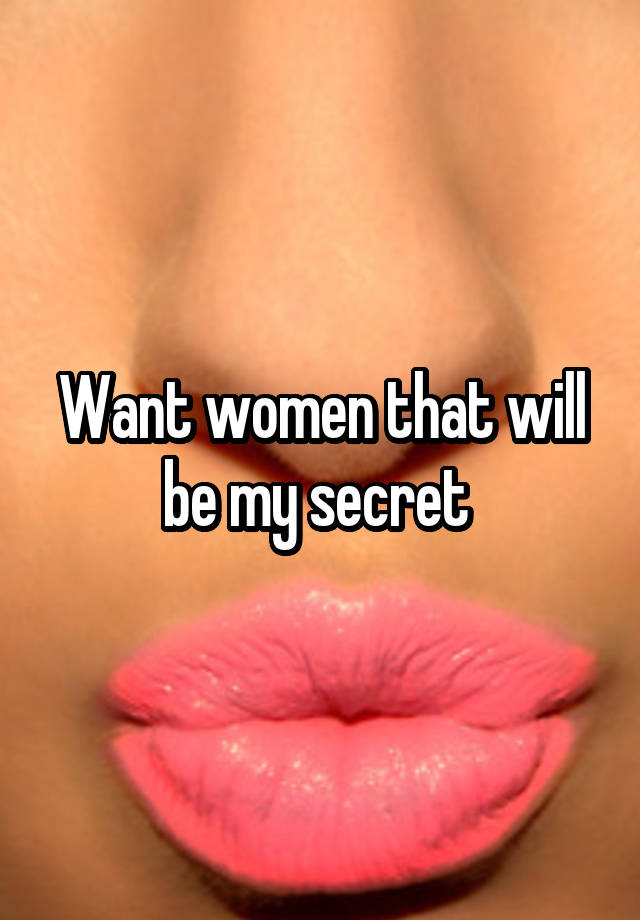 Want women that will be my secret 