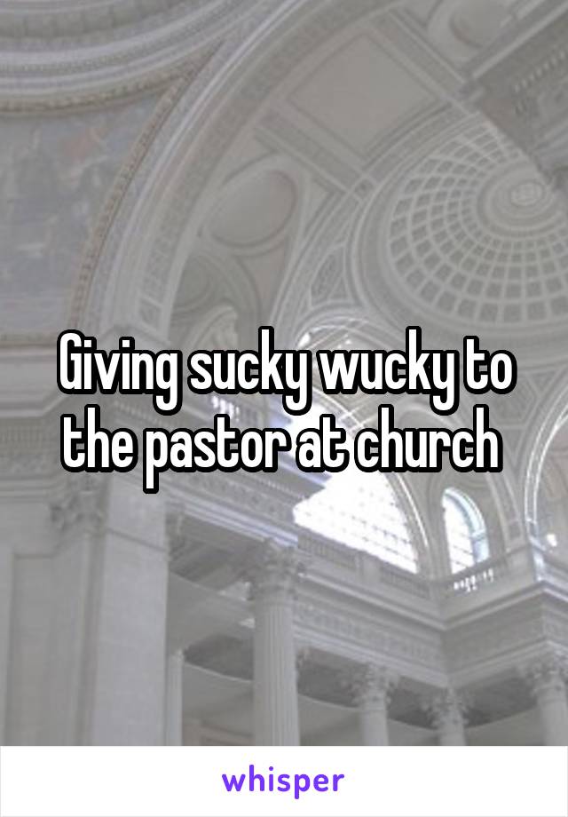 Giving sucky wucky to the pastor at church 