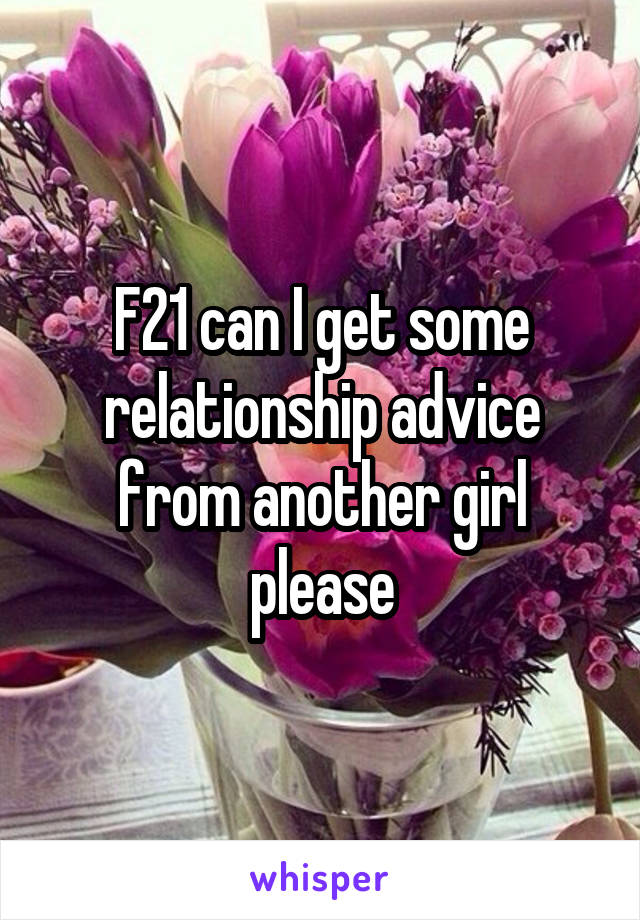 F21 can I get some relationship advice from another girl please