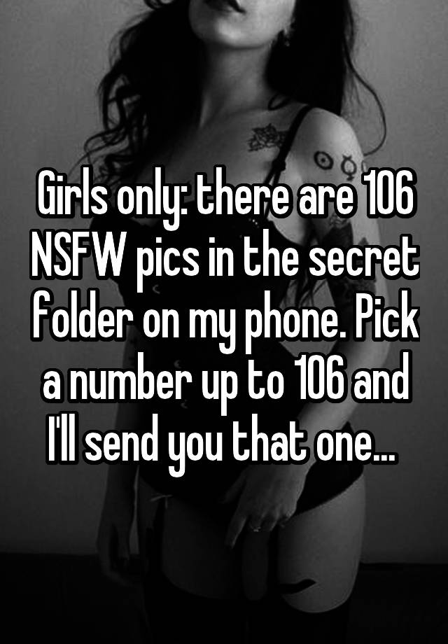 Girls only: there are 106 NSFW pics in the secret folder on my phone. Pick a number up to 106 and I'll send you that one... 