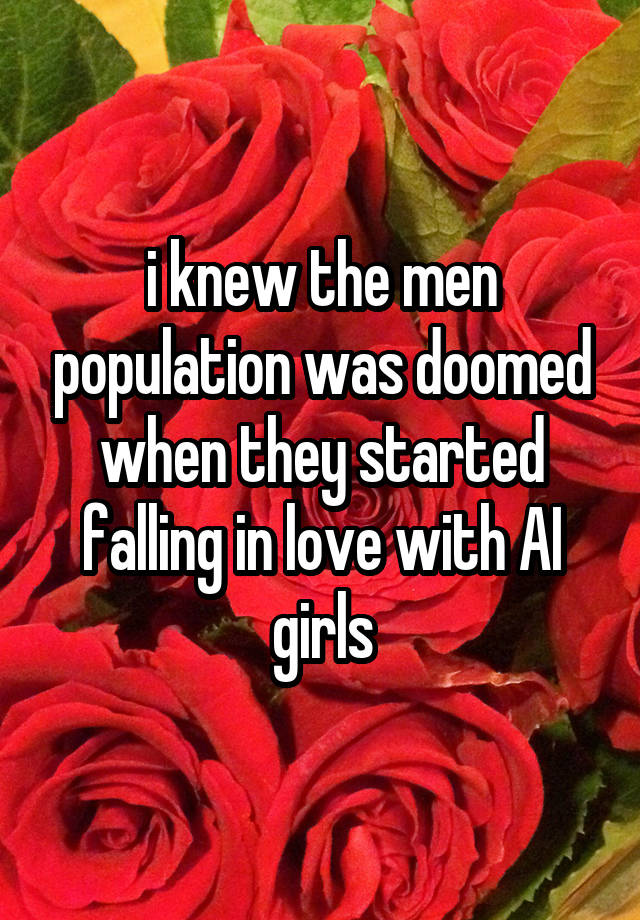 i knew the men population was doomed when they started falling in love with AI girls