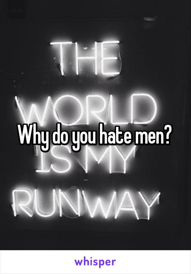 Why do you hate men? 