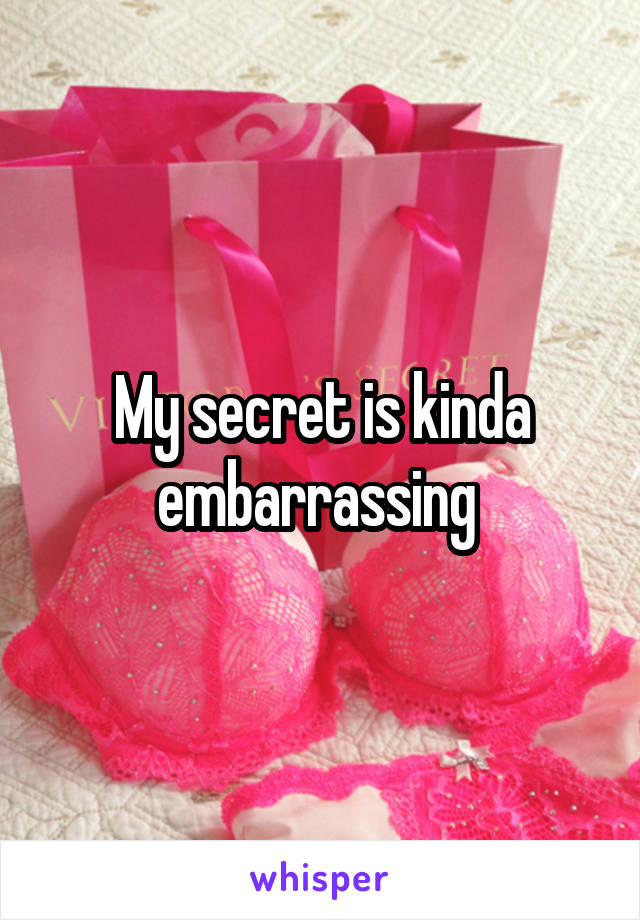 My secret is kinda embarrassing 