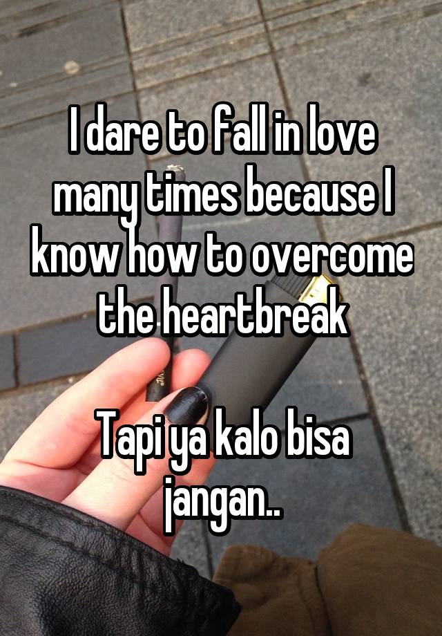 I dare to fall in love many times because I know how to overcome the heartbreak

Tapi ya kalo bisa jangan..