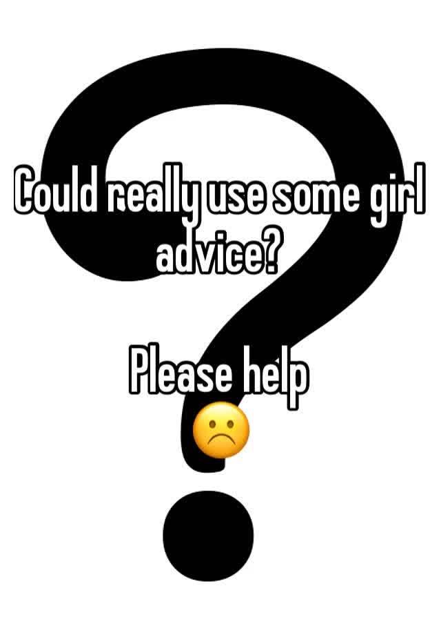 Could really use some girl advice?

Please help 
☹️