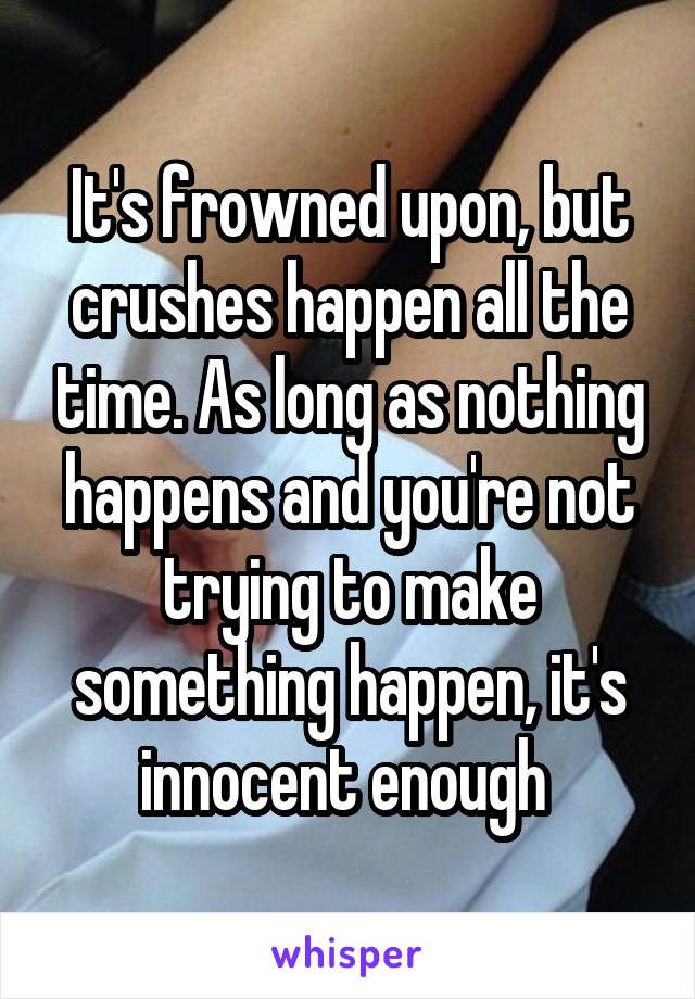 It's frowned upon, but crushes happen all the time. As long as nothing happens and you're not trying to make something happen, it's innocent enough 