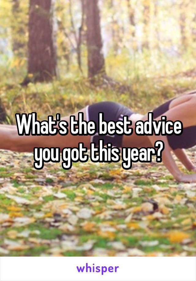 What's the best advice you got this year?