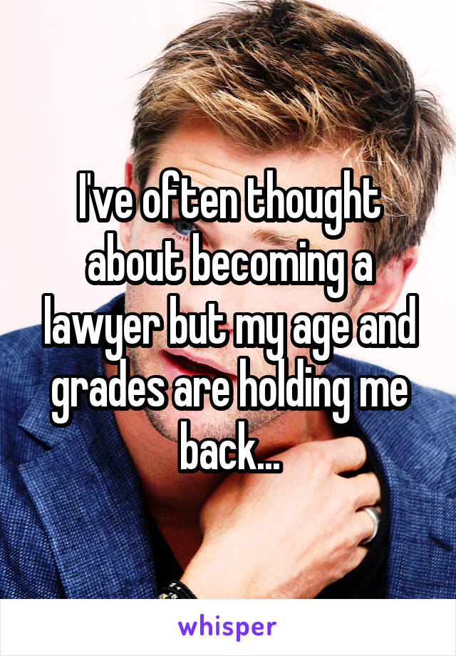 I've often thought about becoming a lawyer but my age and grades are holding me back...