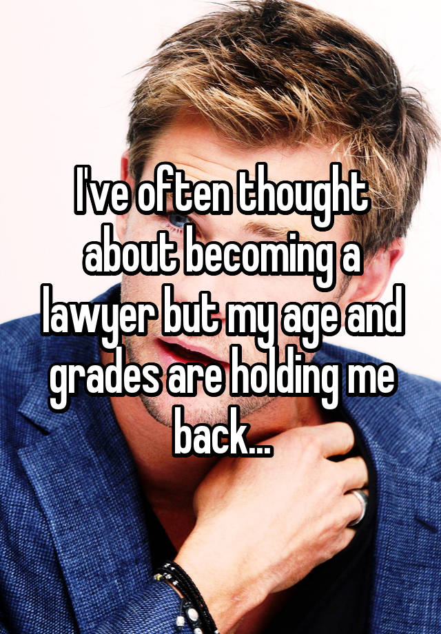 I've often thought about becoming a lawyer but my age and grades are holding me back...