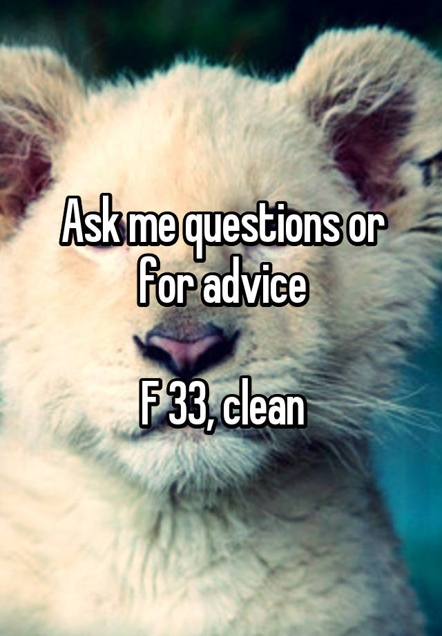 Ask me questions or for advice

F 33, clean