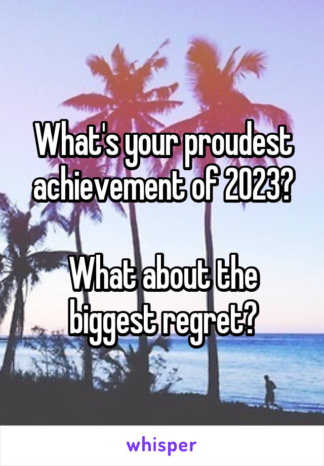 What's your proudest achievement of 2023?

What about the biggest regret?