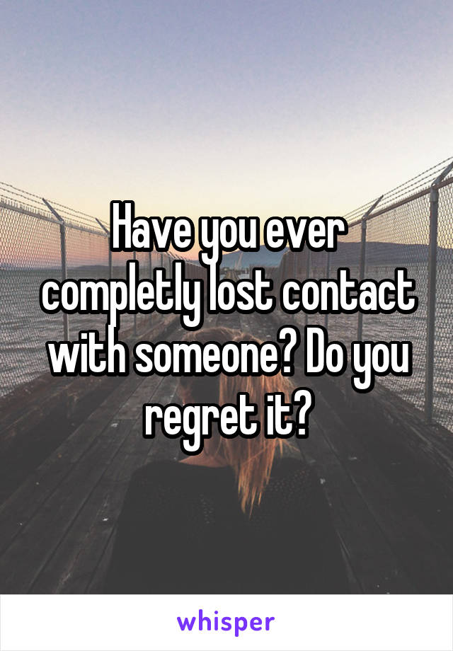 Have you ever completly lost contact with someone? Do you regret it?