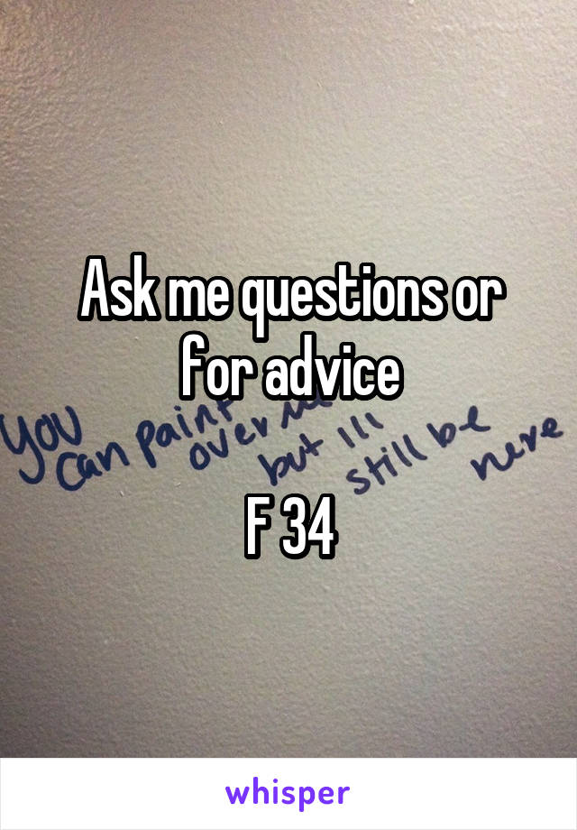 Ask me questions or for advice

F 34