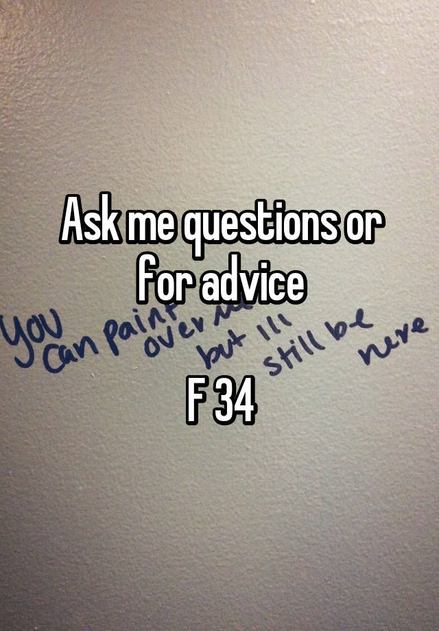 Ask me questions or for advice

F 34