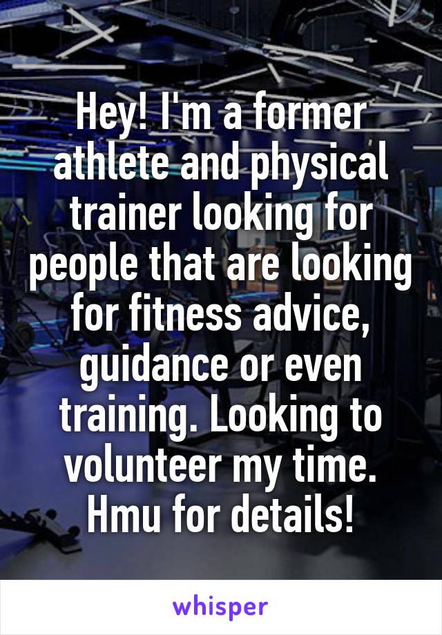 Hey! I'm a former athlete and physical trainer looking for people that are looking for fitness advice, guidance or even training. Looking to volunteer my time. Hmu for details!