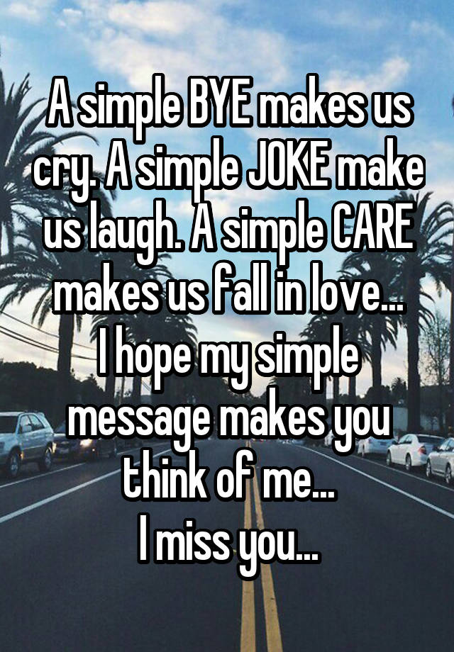 A simple BYE makes us cry. A simple JOKE make us laugh. A simple CARE makes us fall in love...
I hope my simple message makes you think of me...
I miss you...