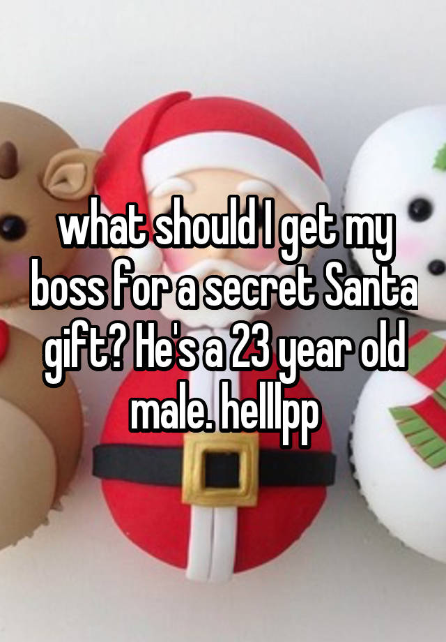 what should I get my boss for a secret Santa gift? He's a 23 year old male. helllpp