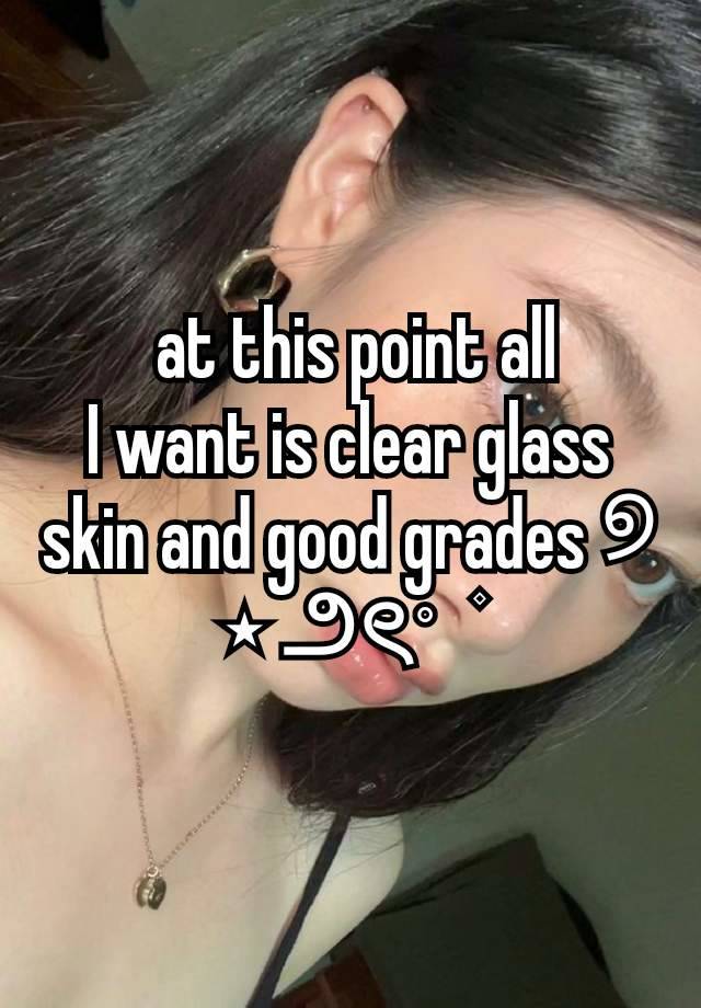   at this point all 
I want is clear glass skin and good grades ୭ ⋆ ౨ৎ˚   ۫