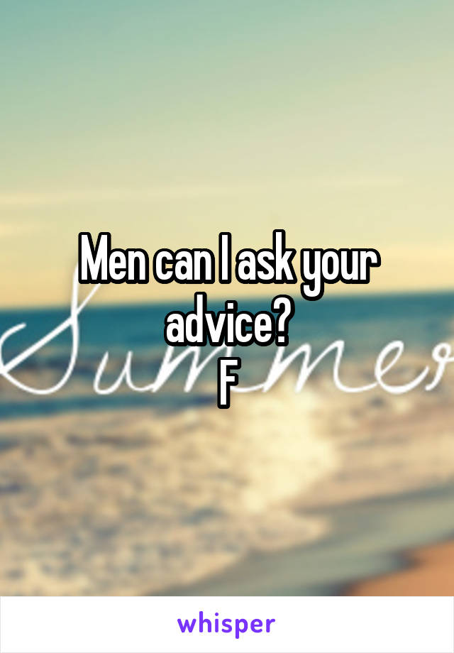 Men can I ask your advice?
F