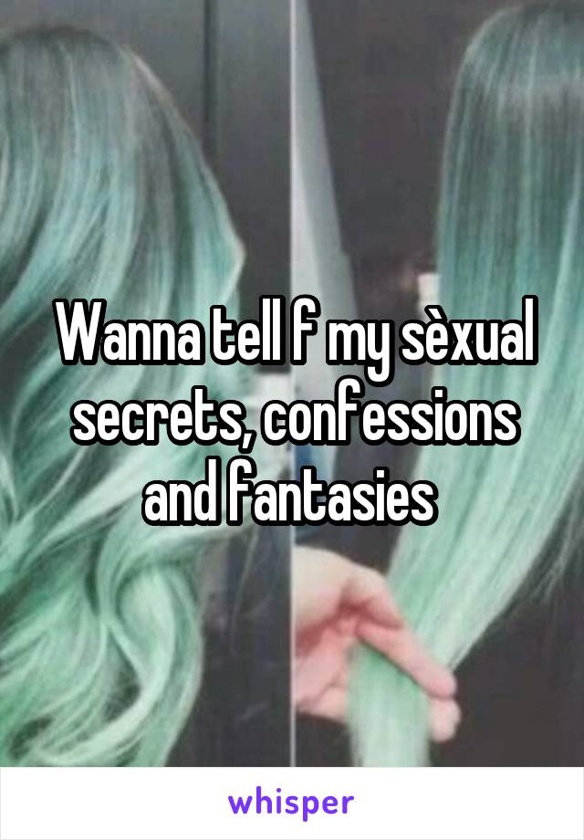 Wanna tell f my sèxual secrets, confessions and fantasies 