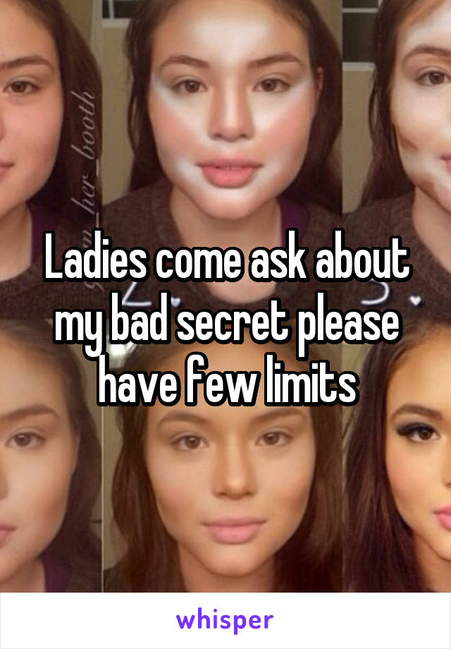 Ladies come ask about my bad secret please have few limits