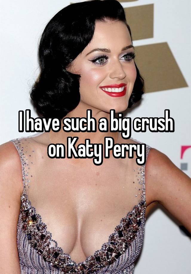 I have such a big crush on Katy Perry