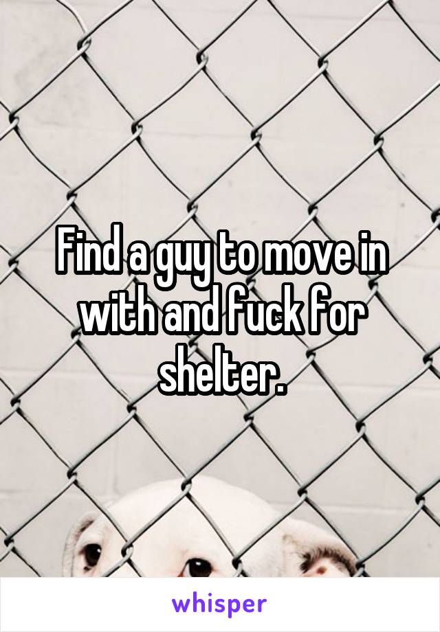 Find a guy to move in with and fuck for shelter.