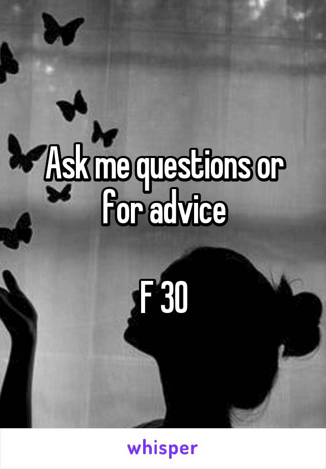 Ask me questions or for advice

F 30