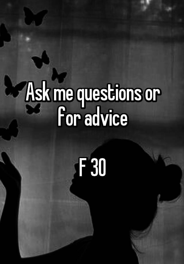 Ask me questions or for advice

F 30