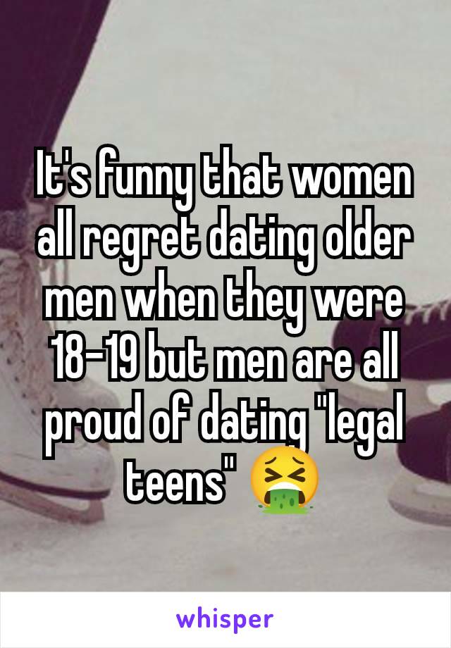 It's funny that women all regret dating older men when they were 18-19 but men are all proud of dating "legal teens" 🤮