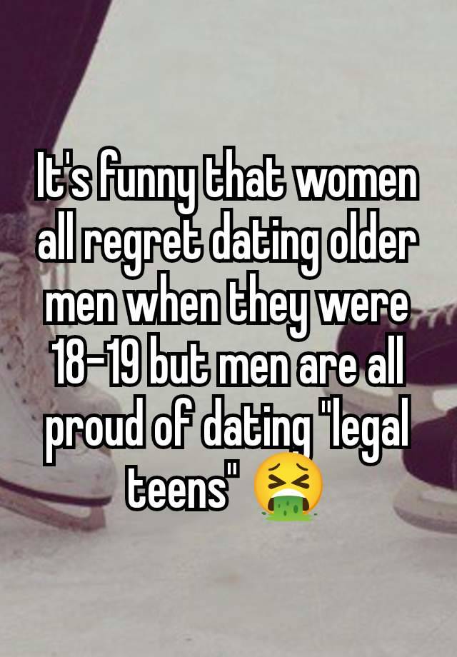 It's funny that women all regret dating older men when they were 18-19 but men are all proud of dating "legal teens" 🤮