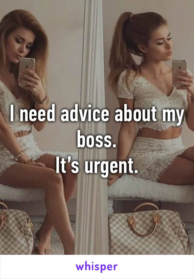 I need advice about my boss.
It’s urgent.