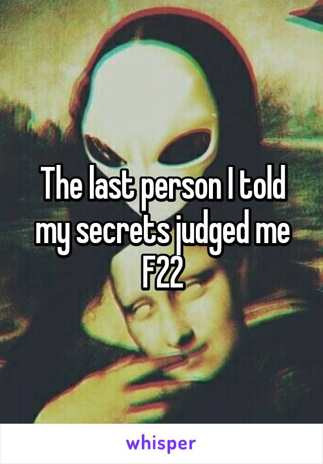 The last person I told my secrets judged me
F22