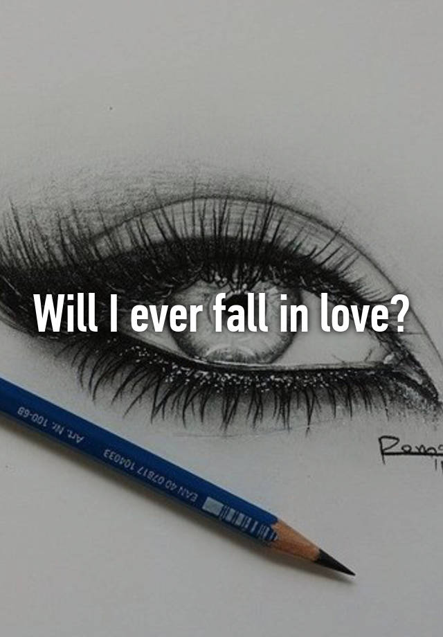 Will I ever fall in love?