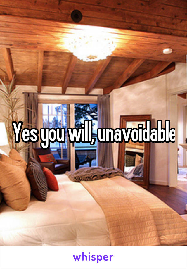 Yes you will, unavoidable