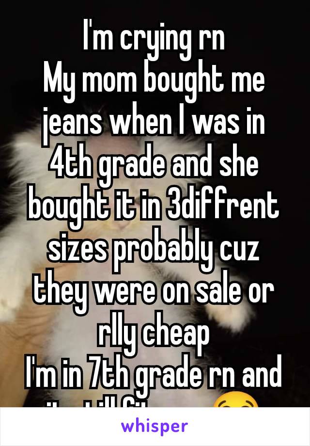 I'm crying rn
My mom bought me jeans when I was in 4th grade and she bought it in 3diffrent sizes probably cuz they were on sale or rlly cheap
I'm in 7th grade rn and it still fits me😭