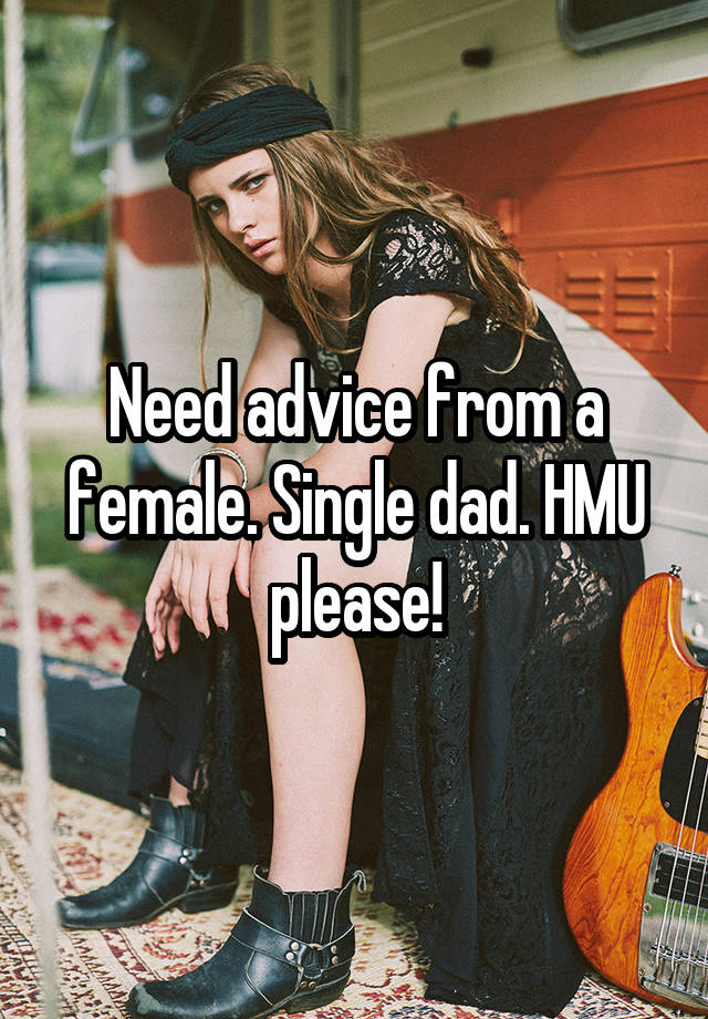 Need advice from a female. Single dad. HMU please!