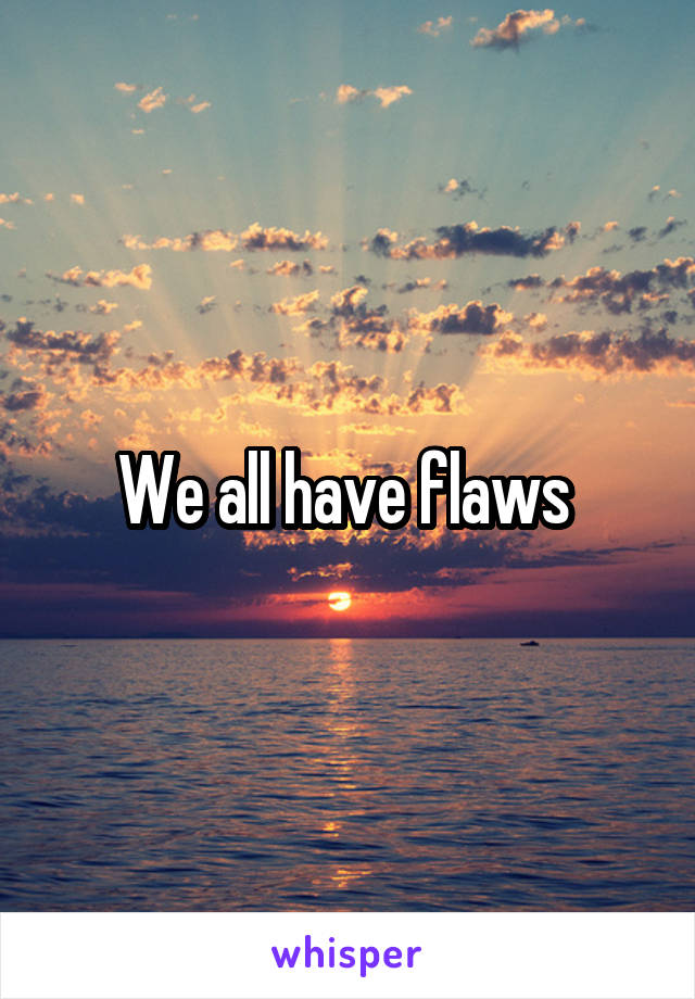 We all have flaws 