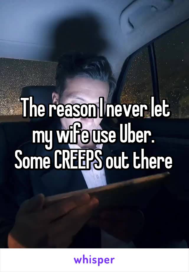 The reason I never let my wife use Uber.  Some CREEPS out there 