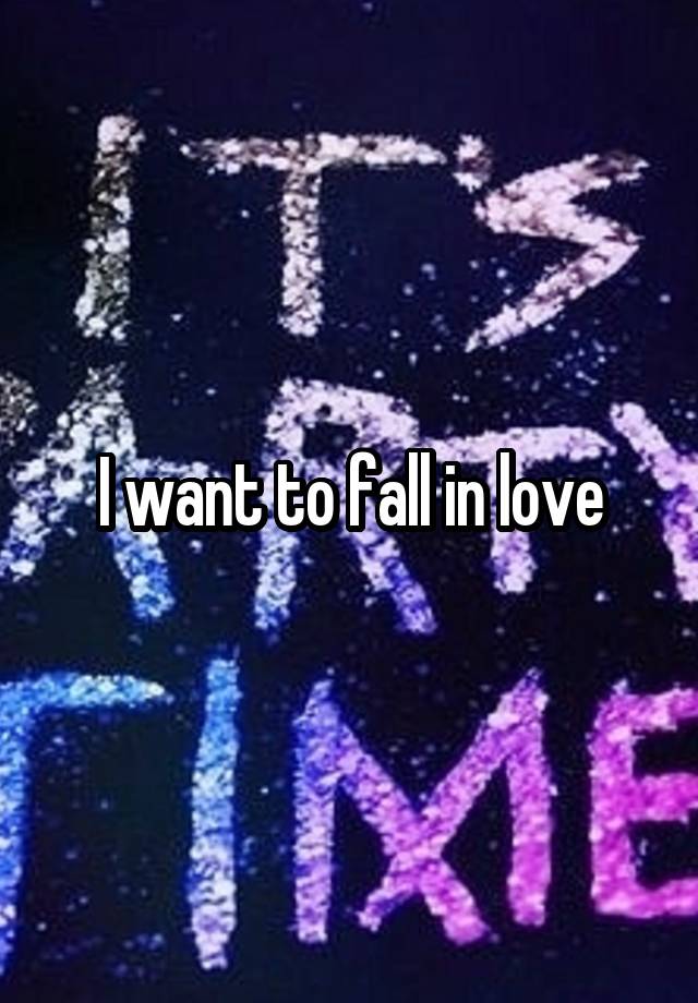 I want to fall in love