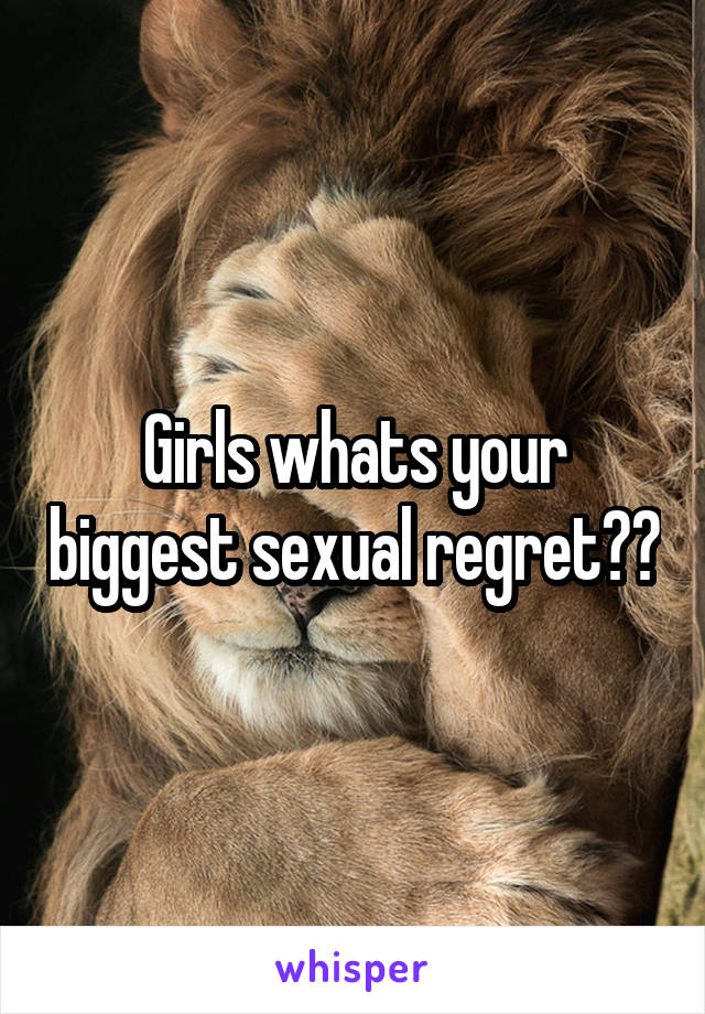 Girls whats your biggest sexual regret??