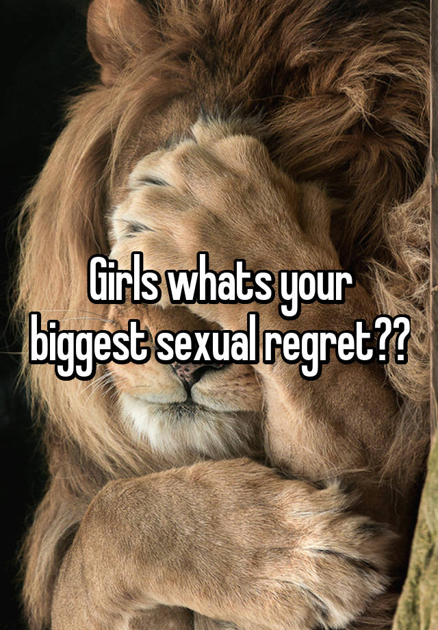 Girls whats your biggest sexual regret??